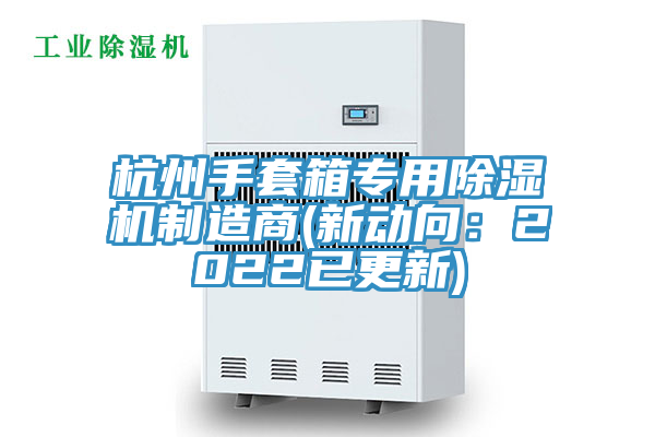 杭州手套箱專用除濕機制造商(新動向：2022已更新)