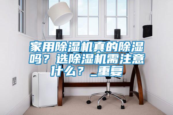 家用除濕機真的除濕嗎？選除濕機需注意什么？_重復