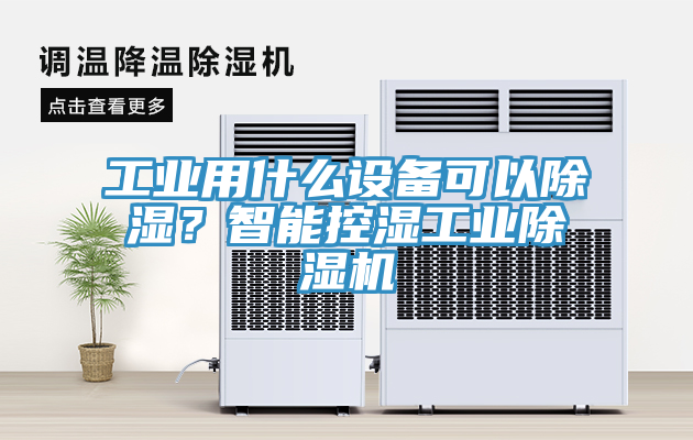 工業(yè)用什么設備可以除濕？智能控濕工業(yè)除濕機