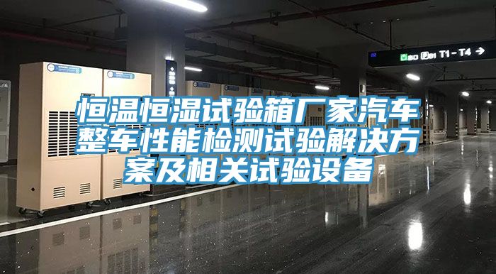 恒溫恒濕試驗箱廠家汽車整車性能檢測試驗解決方案及相關試驗設備