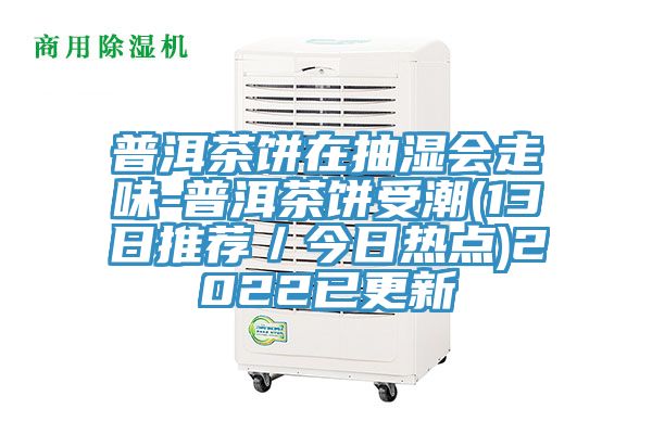 普洱茶餅在抽濕會走味-普洱茶餅受潮(13日推薦／今日熱點)2022已更新