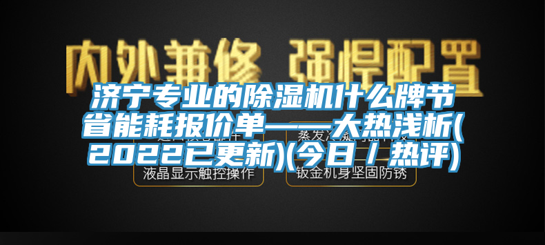 濟(jì)寧專業(yè)的除濕機(jī)什么牌節(jié)省能耗報(bào)價(jià)單——大熱淺析(2022已更新)(今日／熱評)