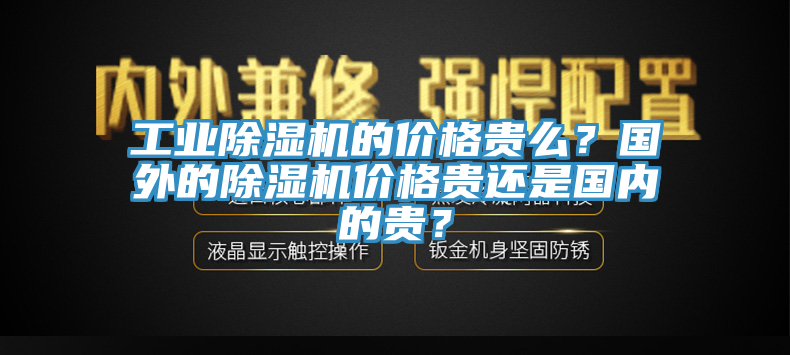 工業(yè)除濕機(jī)的價(jià)格貴么？國外的除濕機(jī)價(jià)格貴還是國內(nèi)的貴？