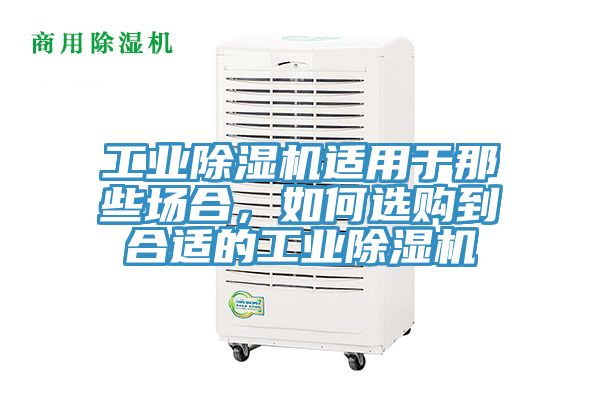 工業(yè)除濕機(jī)適用于那些場合，如何選購到合適的工業(yè)除濕機(jī)