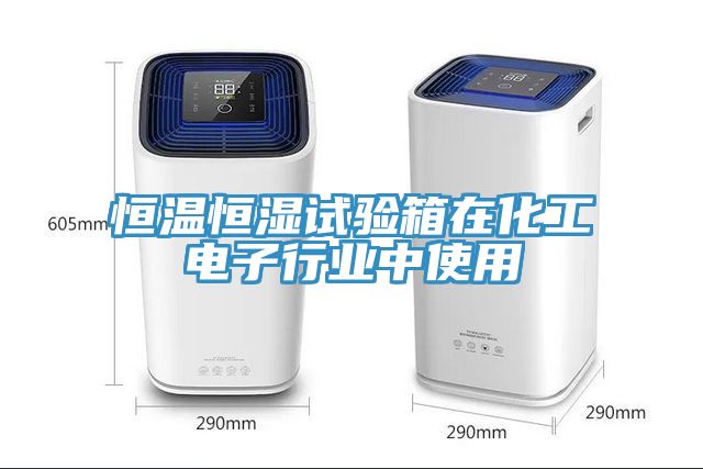 恒溫恒濕試驗箱在化工電子行業(yè)中使用