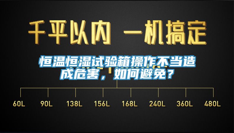 恒溫恒濕試驗箱操作不當(dāng)造成危害，如何避免？