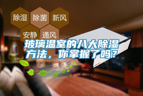 玻璃溫室的八大除濕方法，你掌握了嗎？