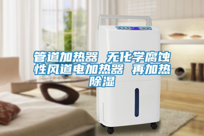 管道加熱器 無化學(xué)腐蝕性風(fēng)道電加熱器 再加熱除濕