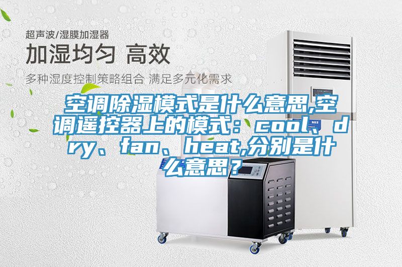 空調(diào)除濕模式是什么意思,空調(diào)遙控器上的模式：cool、dry、fan、heat,分別是什么意思？