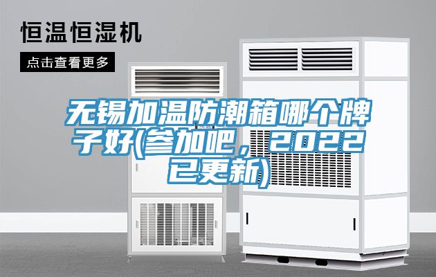 無錫加溫防潮箱哪個牌子好(參加吧，2022已更新)