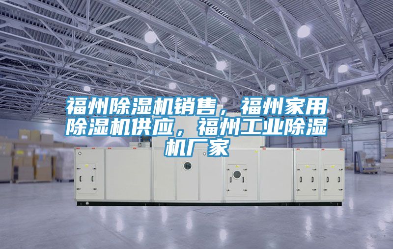 福州除濕機銷售，福州家用除濕機供應(yīng)，福州工業(yè)除濕機廠家