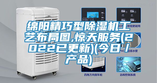 綿陽精巧型除濕機工藝布局圖,驚天服務(2022已更新)(今日／產品)