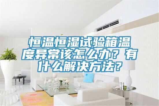 恒溫恒濕試驗(yàn)箱溫度異常該怎么辦？有什么解決方法？