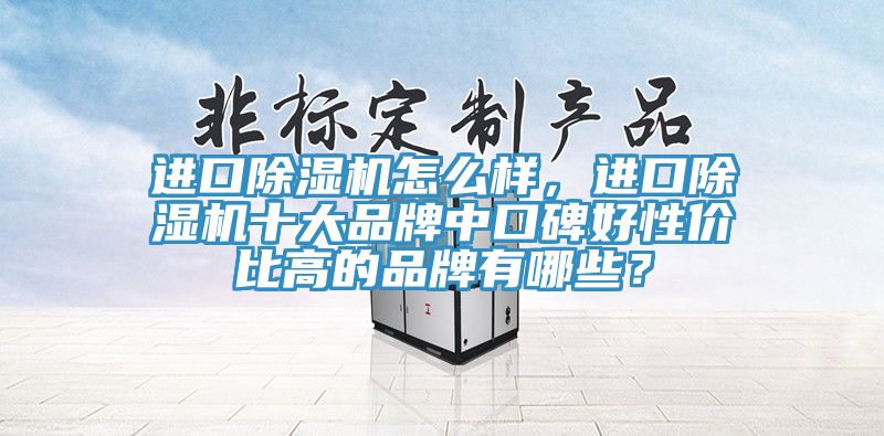 進口除濕機怎么樣，進口除濕機十大品牌中口碑好性價比高的品牌有哪些？