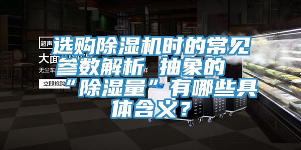 選購除濕機時的常見參數(shù)解析 抽象的“除濕量”有哪些具體含義？