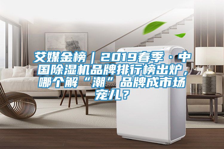 艾媒金榜｜2019春季·中國除濕機品牌排行榜出爐，哪個解“潮”品牌成市場寵兒？