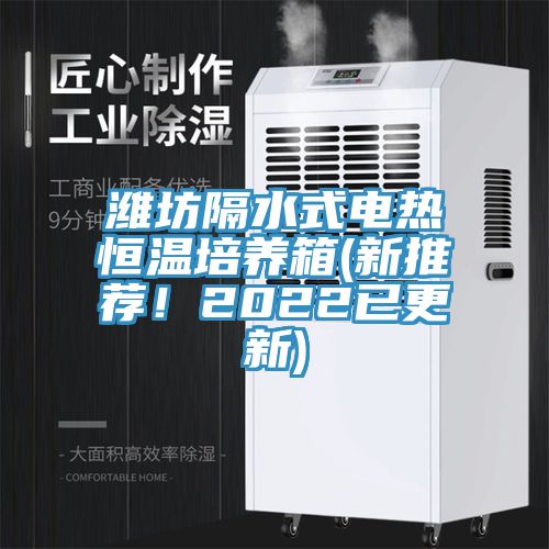 濰坊隔水式電熱恒溫培養(yǎng)箱(新推薦！2022已更新)