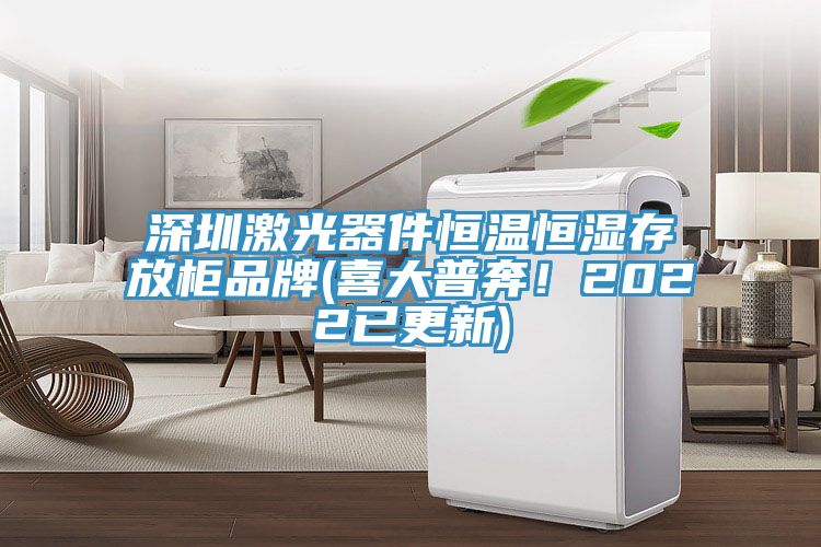 深圳激光器件恒溫恒濕存放柜品牌(喜大普奔！2022已更新)