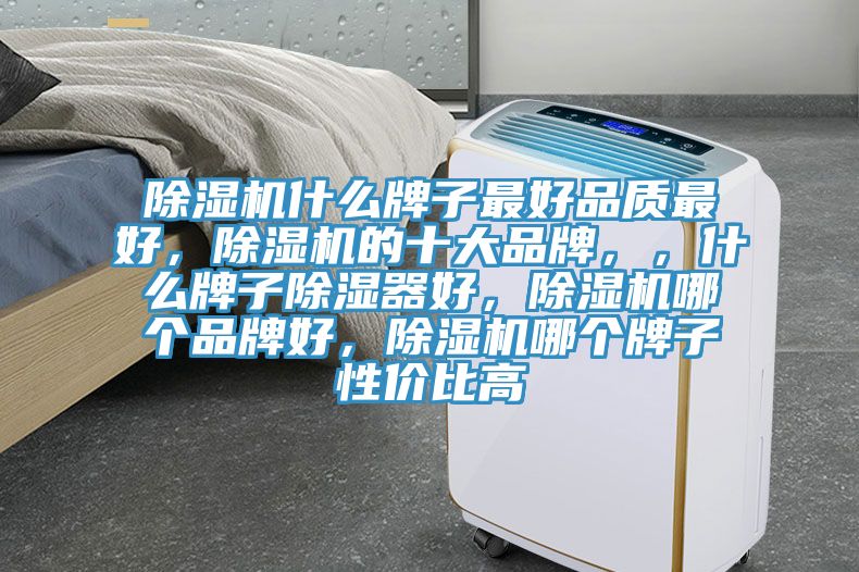 除濕機(jī)什么牌子最好品質(zhì)最好，除濕機(jī)的十大品牌，，什么牌子除濕器好，除濕機(jī)哪個(gè)品牌好，除濕機(jī)哪個(gè)牌子性?xún)r(jià)比高