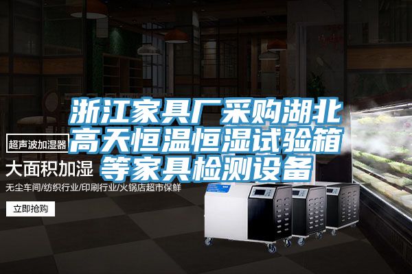 浙江家具廠采購(gòu)湖北高天恒溫恒濕試驗(yàn)箱等家具檢測(cè)設(shè)備