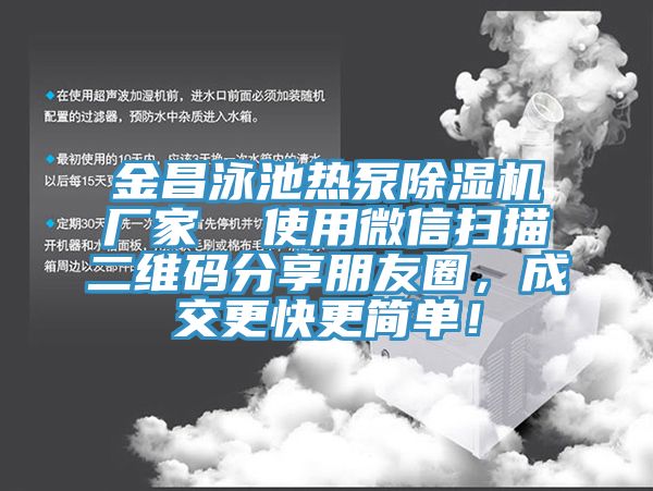 金昌泳池?zé)岜贸凉駲C廠家  使用微信掃描二維碼分享朋友圈，成交更快更簡單！