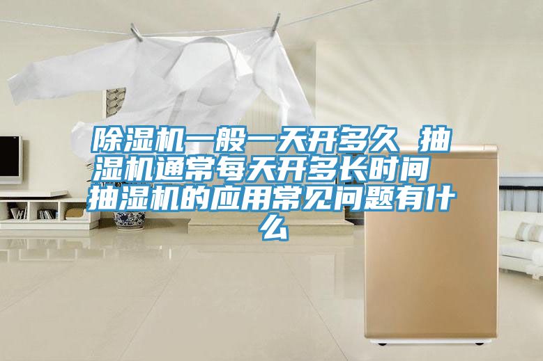 除濕機一般一天開多久 抽濕機通常每天開多長時間 抽濕機的應用常見問題有什么