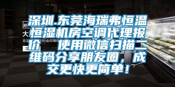 深圳.東莞海瑞弗恒溫恒濕機(jī)房空調(diào)代理報(bào)價(jià)  使用微信掃描二維碼分享朋友圈，成交更快更簡單！