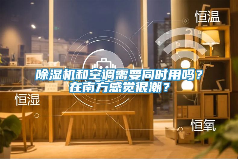 除濕機和空調需要同時用嗎？在南方感覺很潮？