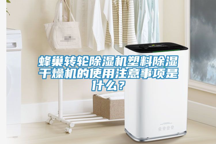 蜂巢轉(zhuǎn)輪除濕機塑料除濕干燥機的使用注意事項是什么？