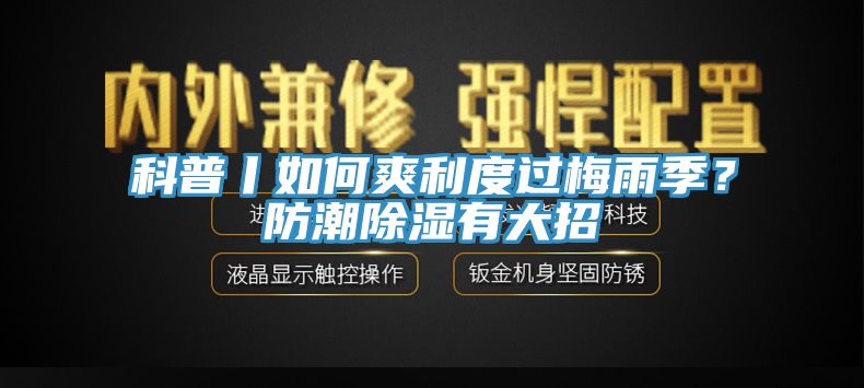 科普丨如何爽利度過(guò)梅雨季？防潮除濕有大招