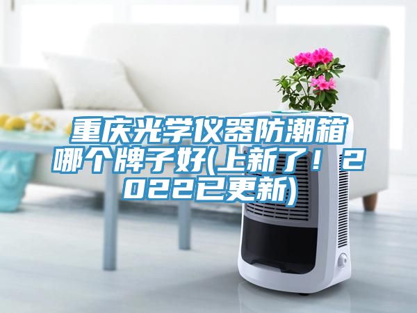 重慶光學(xué)儀器防潮箱哪個(gè)牌子好(上新了！2022已更新)