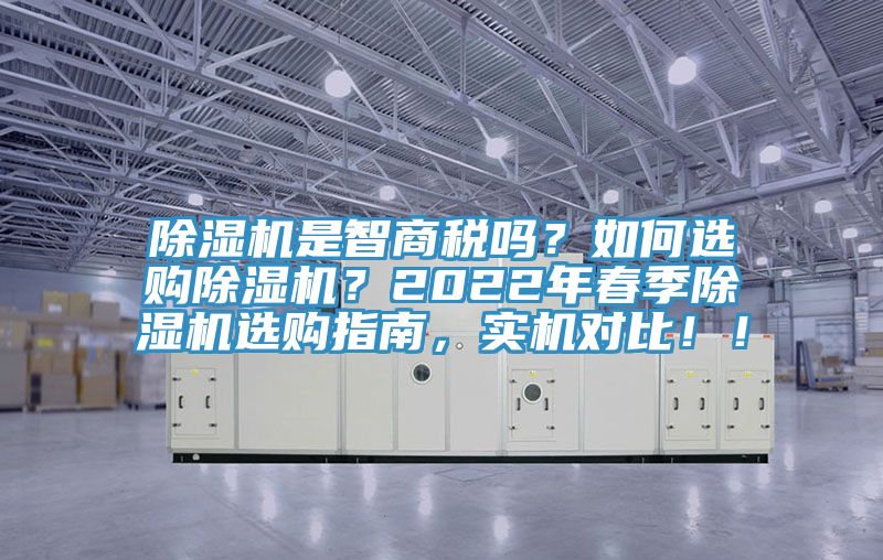 除濕機是智商稅嗎？如何選購除濕機？2022年春季除濕機選購指南，實機對比！！