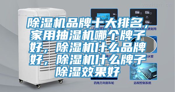 除濕機品牌十大排名，家用抽濕機哪個牌子好，除濕機什么品牌好，除濕機什么牌子除濕效果好