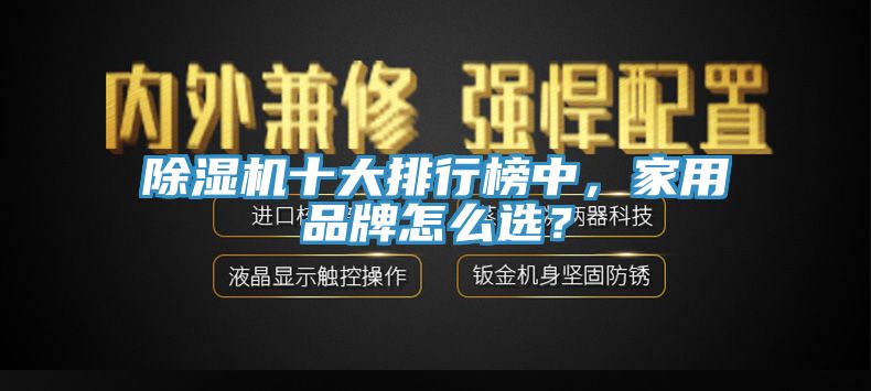 除濕機(jī)十大排行榜中，家用品牌怎么選？