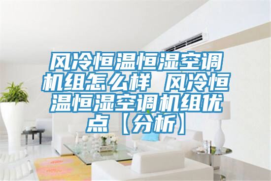 風冷恒溫恒濕空調機組怎么樣 風冷恒溫恒濕空調機組優(yōu)點【分析】