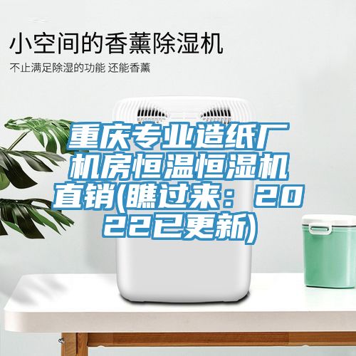 重慶專業(yè)造紙廠機(jī)房恒溫恒濕機(jī)直銷(瞧過(guò)來(lái)：2022已更新)