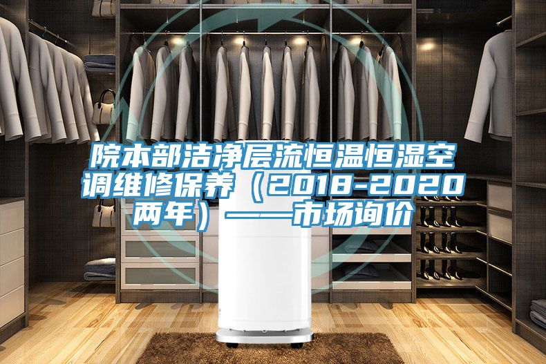 院本部潔凈層流恒溫恒濕空調維修保養(yǎng)（2018-2020兩年）——市場詢價