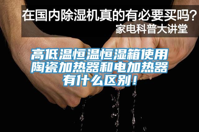 高低溫恒溫恒濕箱使用陶瓷加熱器和電加熱器有什么區(qū)別！