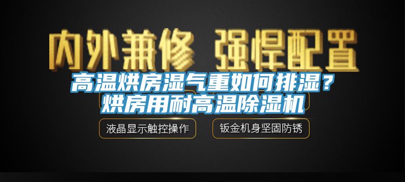 高溫烘房濕氣重如何排濕？烘房用耐高溫除濕機