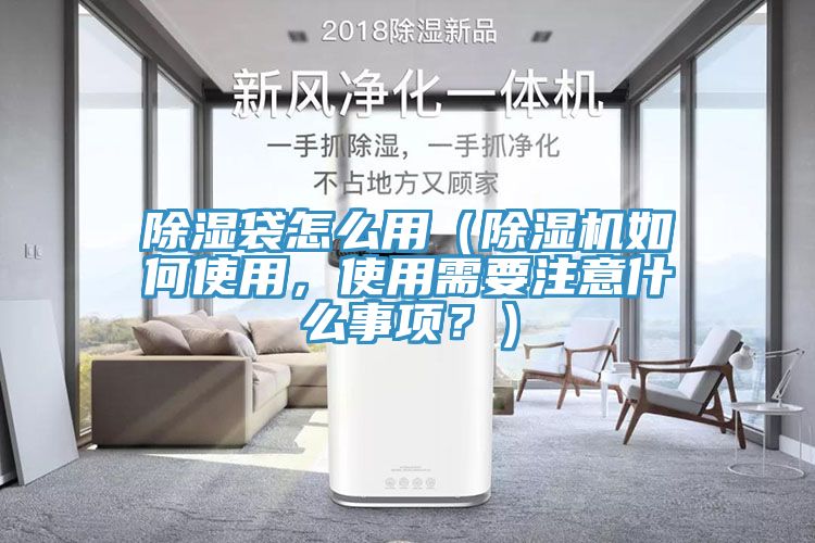 除濕袋怎么用（除濕機如何使用，使用需要注意什么事項？）