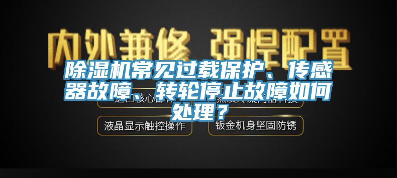 除濕機(jī)常見過載保護(hù)、傳感器故障、轉(zhuǎn)輪停止故障如何處理？